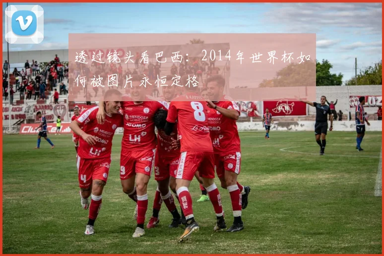 透过镜头看巴西：2014年世界杯如何被图片永恒定格