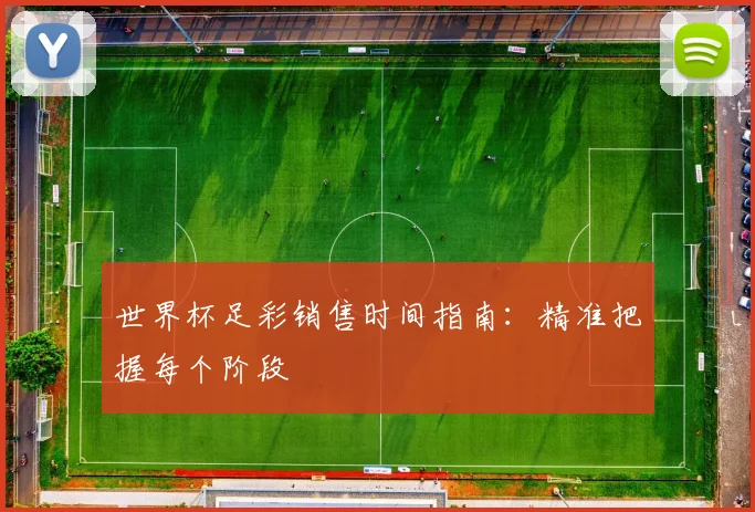 世界杯足彩销售时间指南：精准把握每个阶段